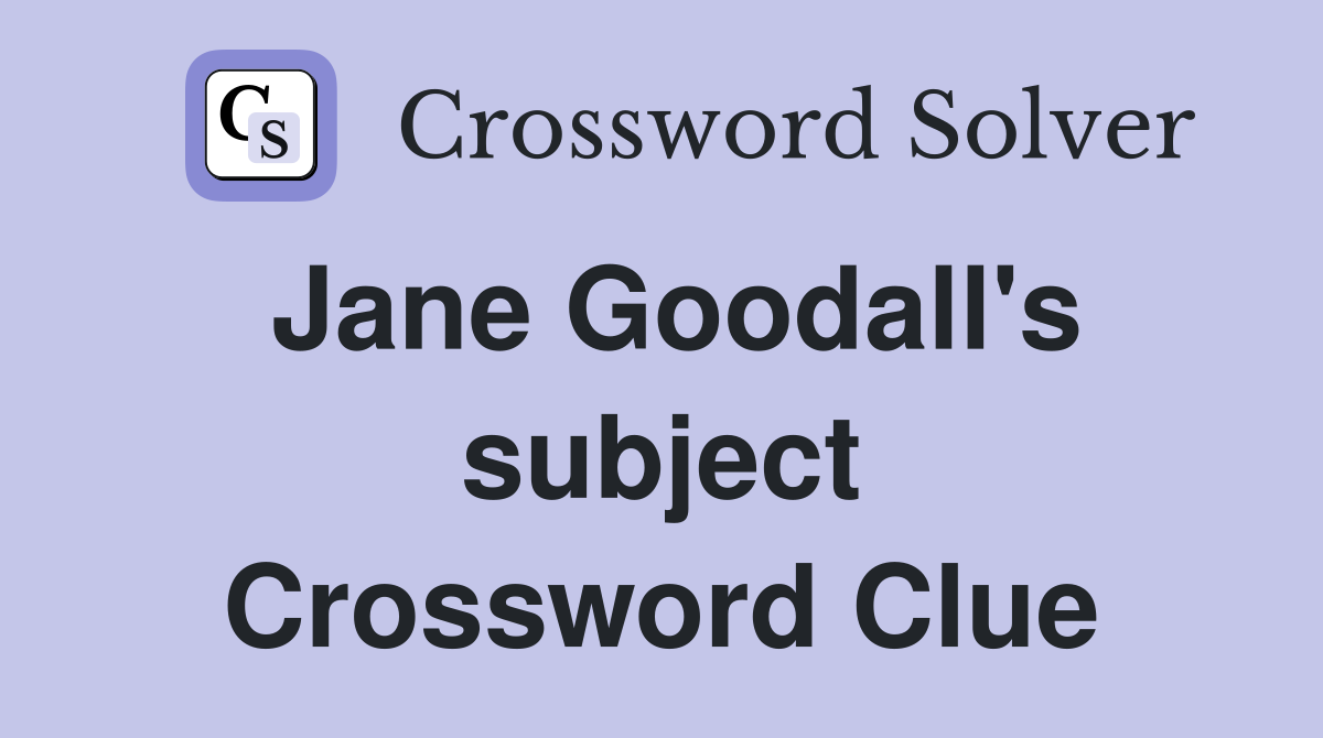 Jane Goodall's subject Crossword Clue