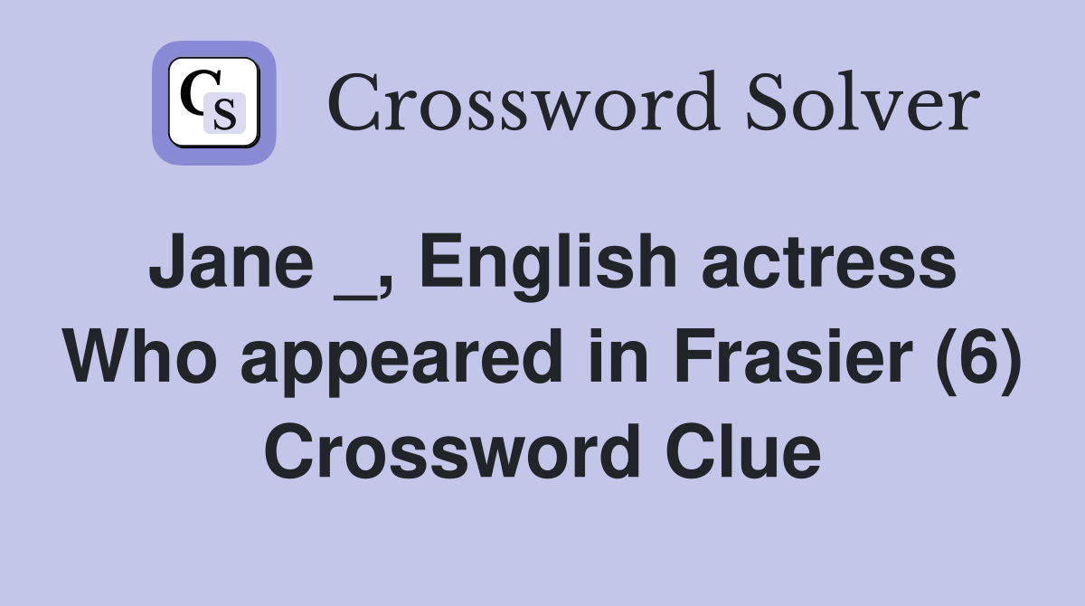 Jane _, English actress Who appeared in Frasier (6) Crossword Clue