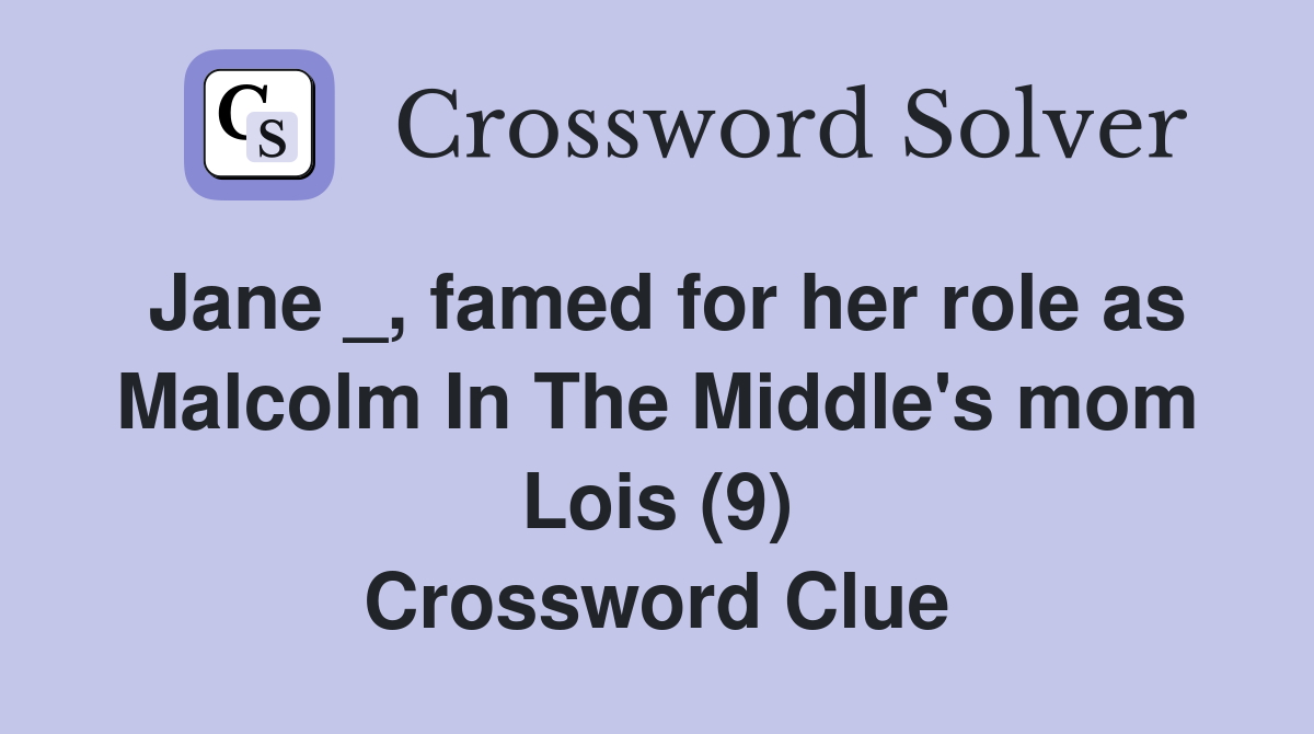 Jane _, famed for her role as Malcolm In The Middle's mom Lois (9) Crossword Clue