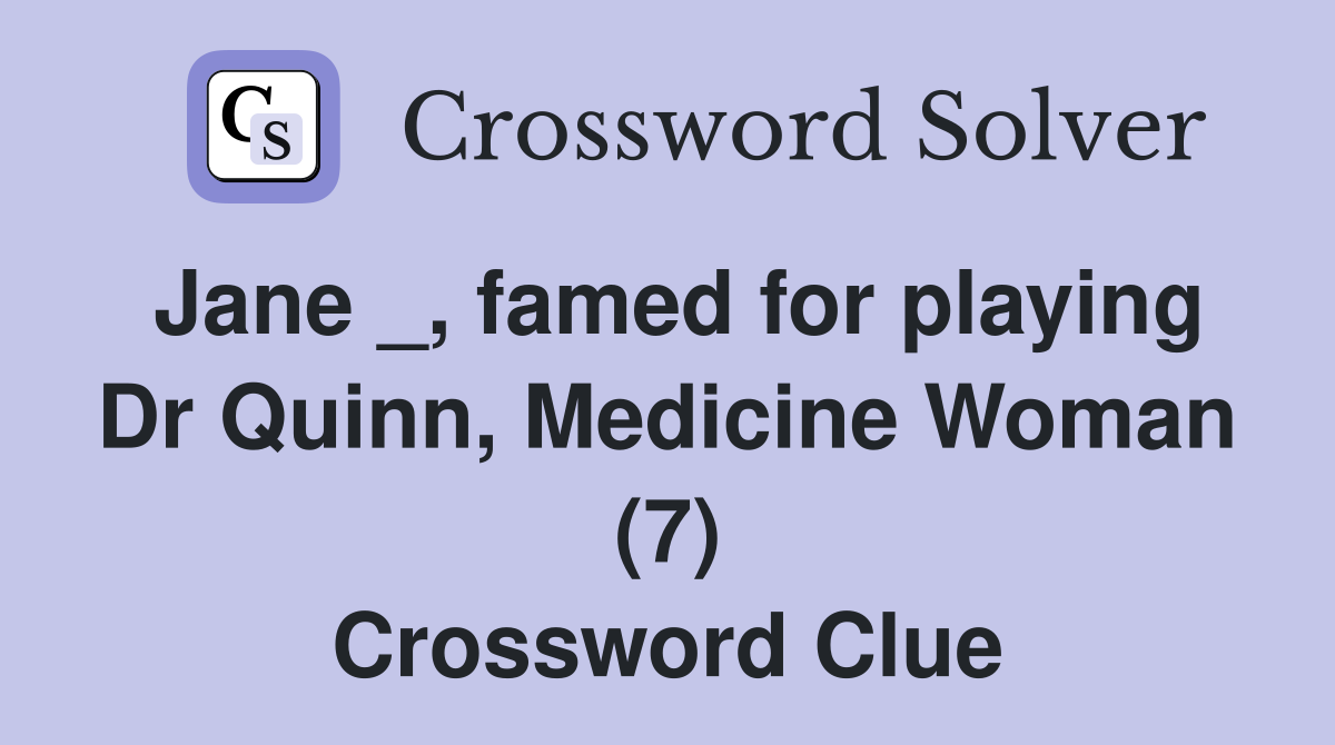 Jane _, famed for playing Dr Quinn, Medicine Woman (7) Crossword Clue