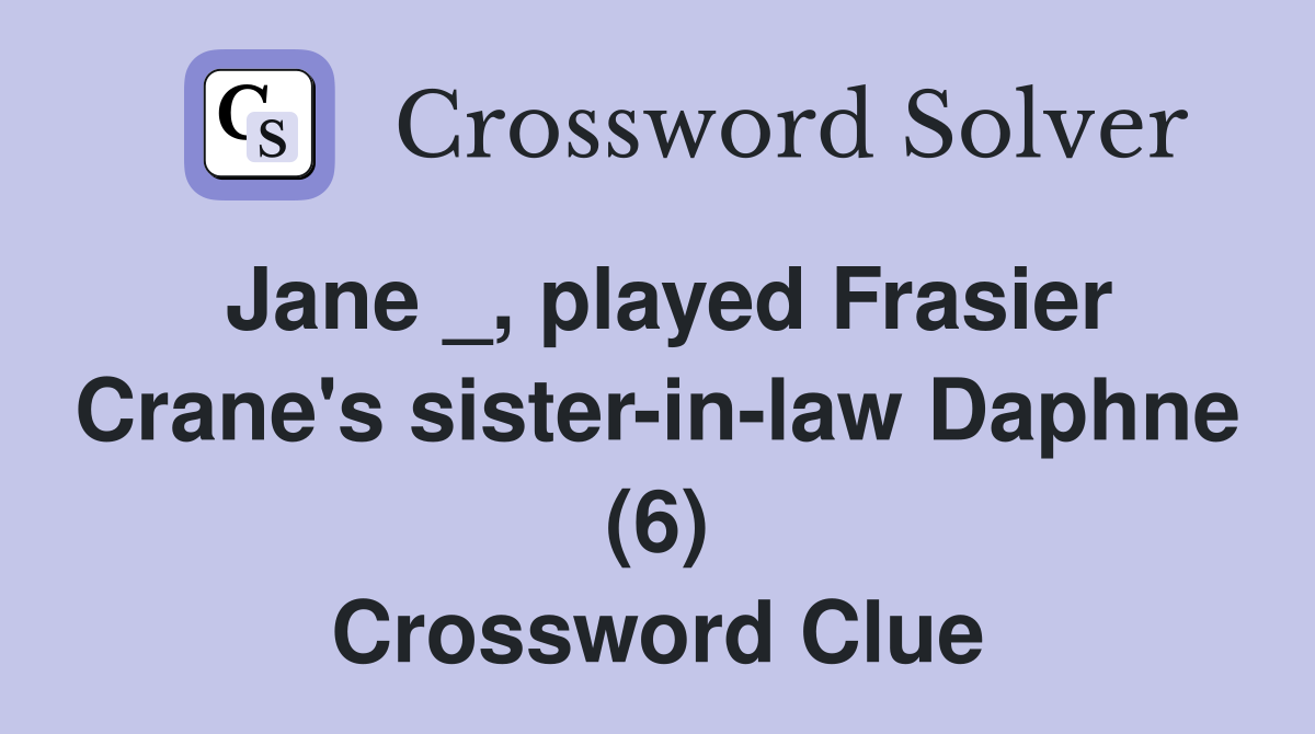 Jane _, played Frasier Crane's sister-in-law Daphne (6) Crossword Clue