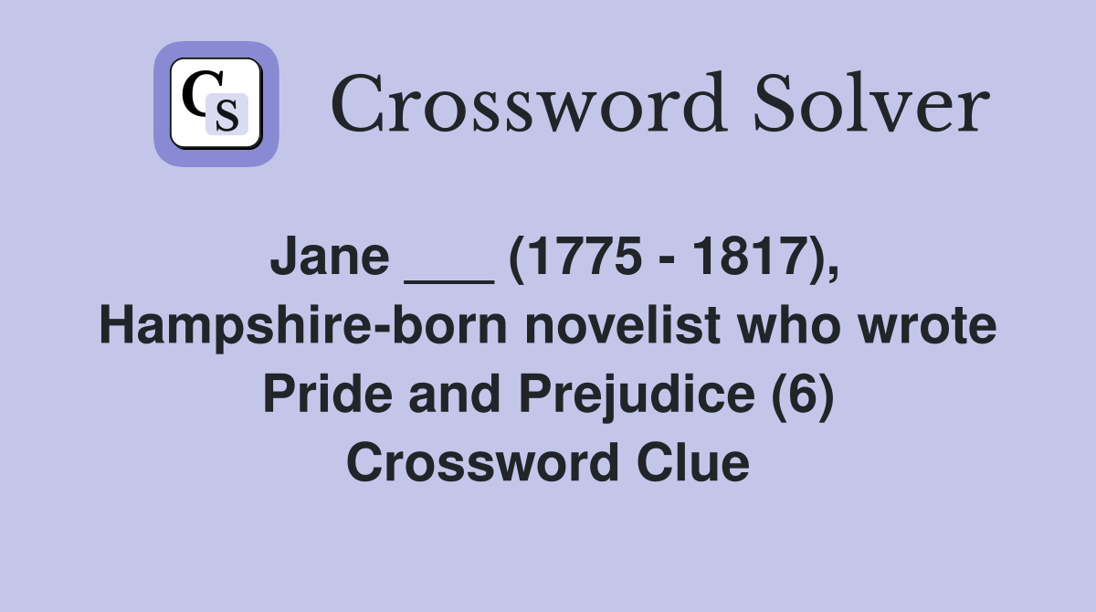 Jane ___ (1775 - 1817), Hampshire-born novelist who wrote Pride and Prejudice (6) Crossword Clue