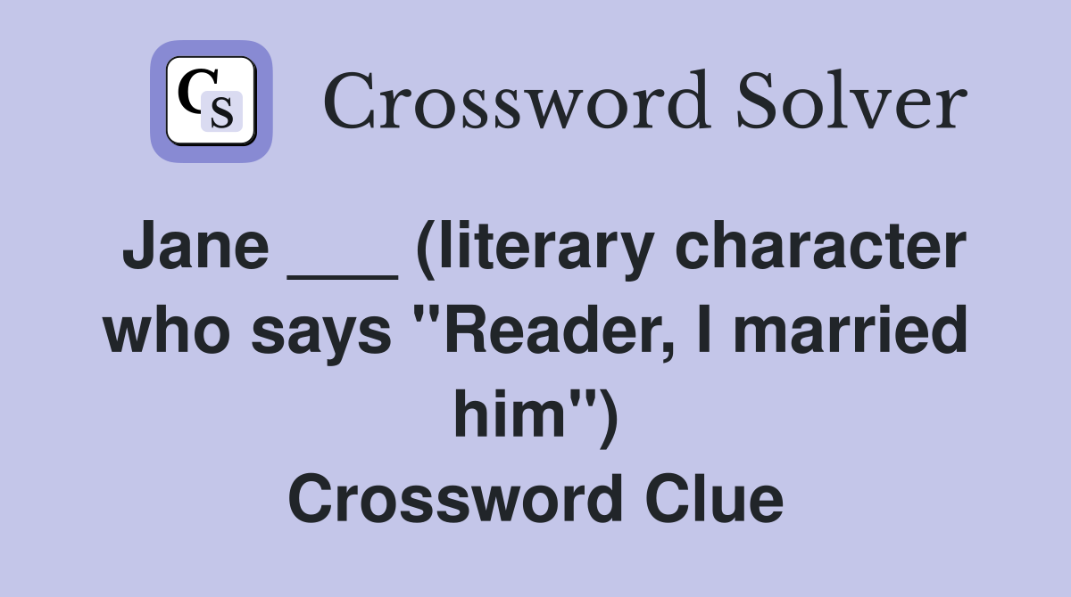 Jane ___ (literary character who says "Reader, I married him") Crossword Clue