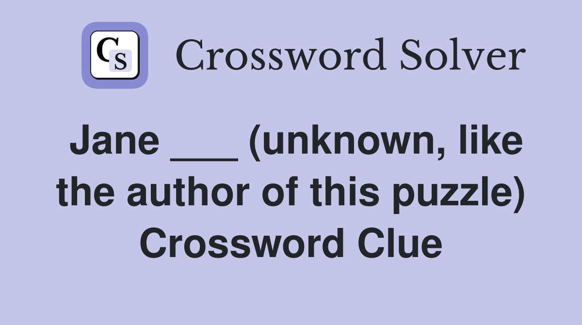 Jane ___ (unknown, like the author of this puzzle) Crossword Clue