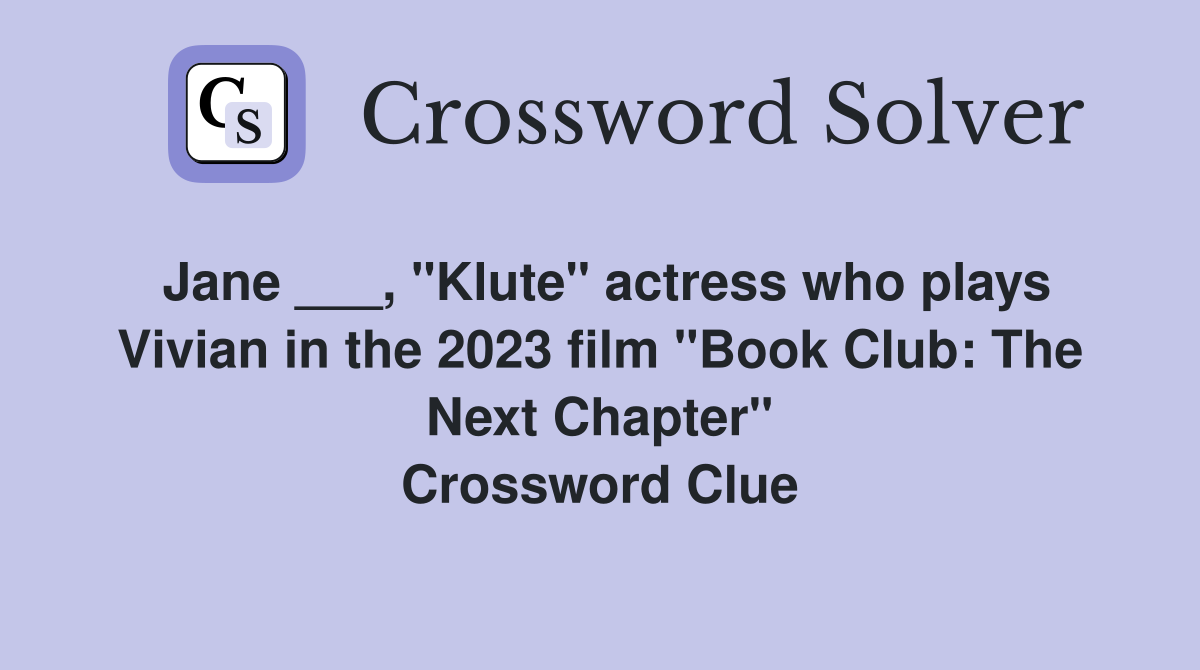 Jane ___, "Klute" actress who plays Vivian in the 2023 film "Book Club: The Next Chapter" Crossword Clue