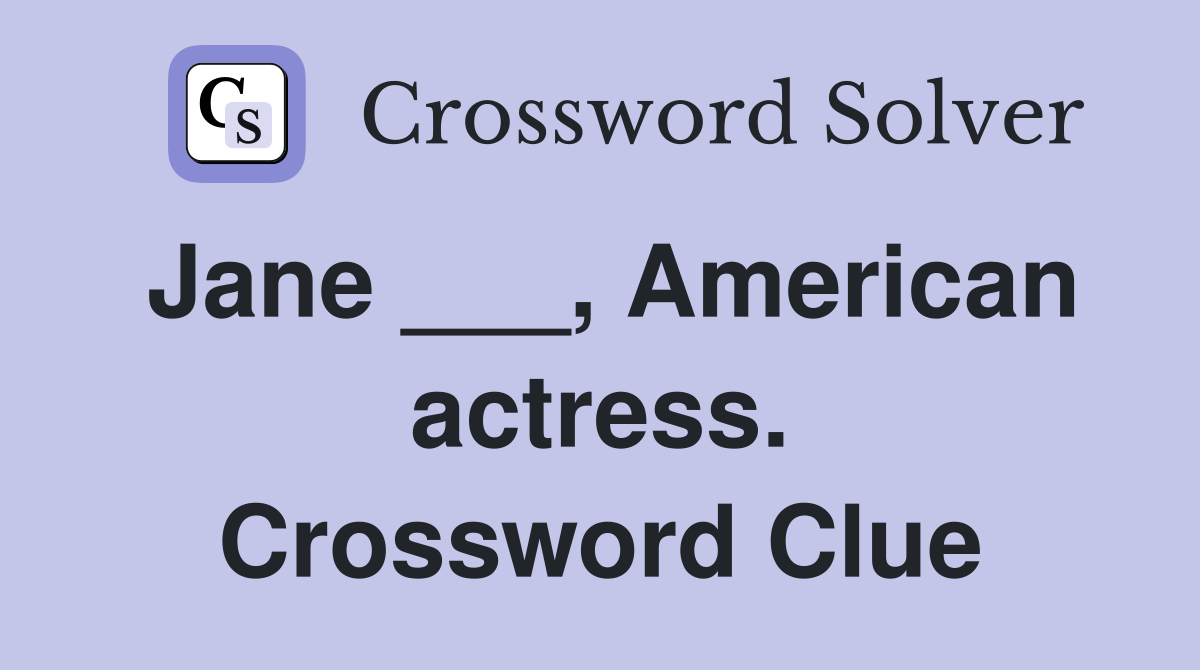 Jane ___, American actress. Crossword Clue