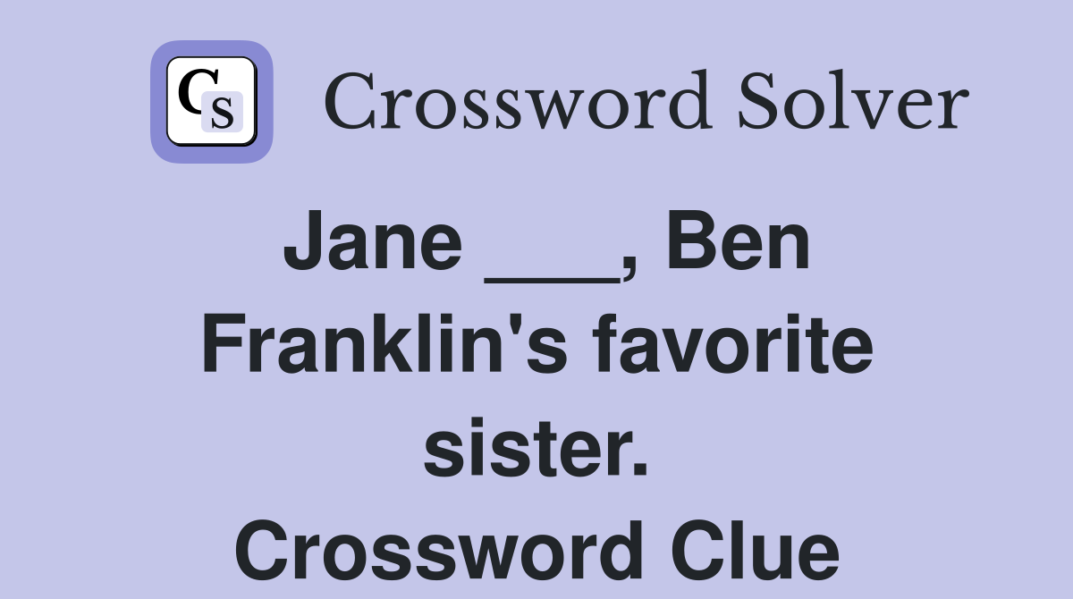 Jane ___, Ben Franklin's favorite sister. Crossword Clue