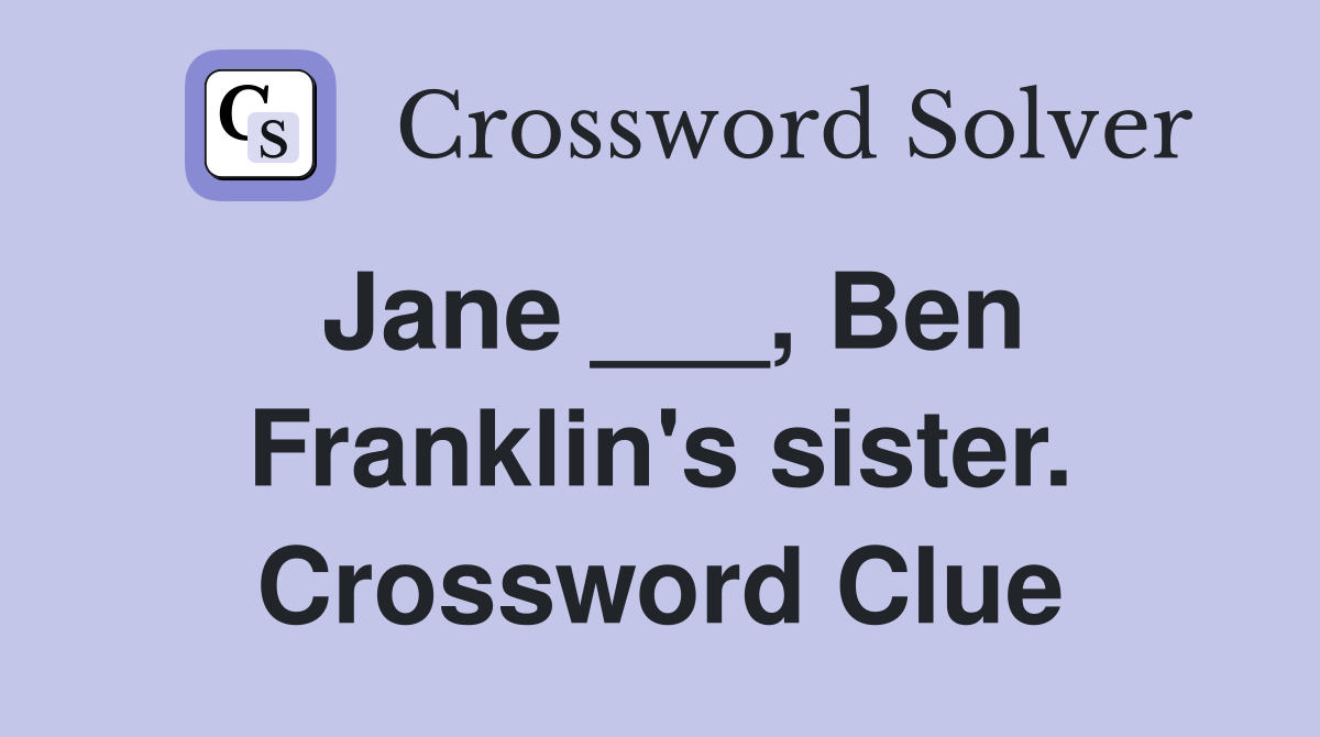 Jane ___, Ben Franklin's sister. Crossword Clue