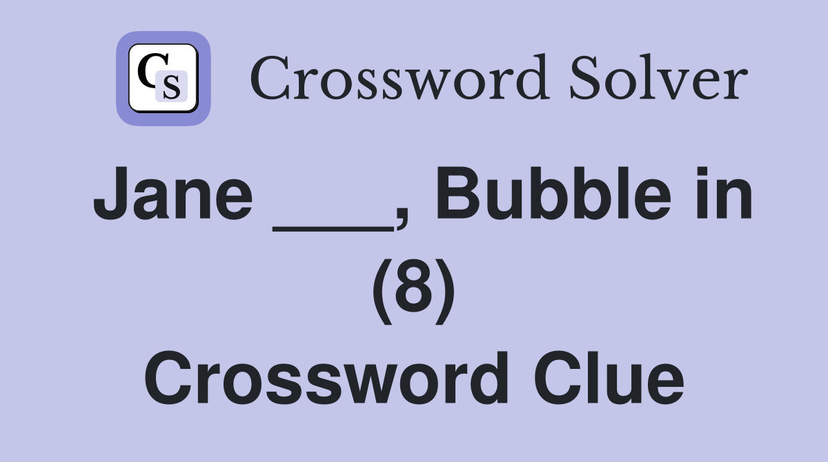 Jane ___, Bubble in (8) Crossword Clue