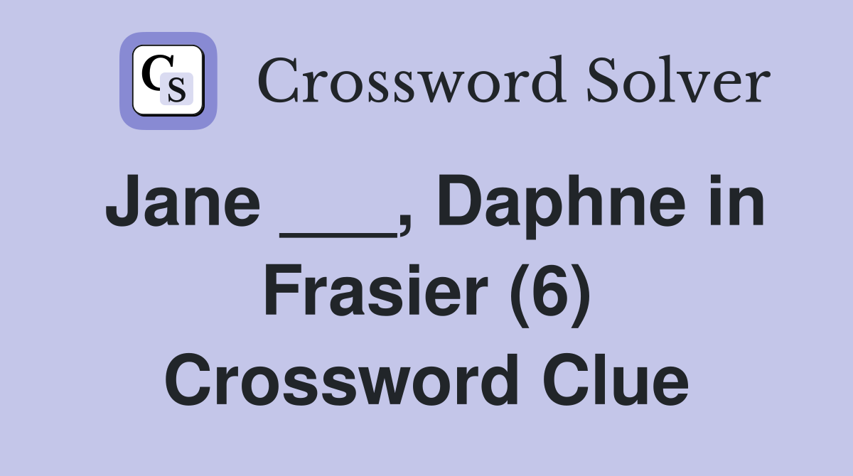 Jane ___, Daphne in Frasier (6) Crossword Clue