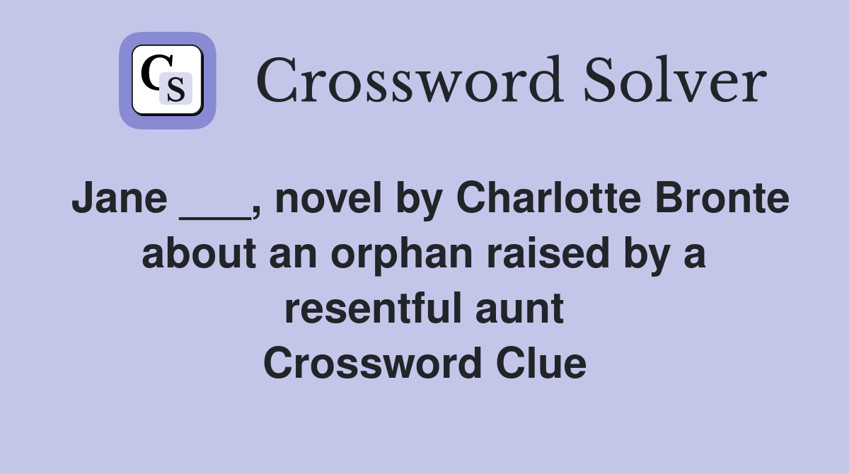 Jane ___, novel by Charlotte Bronte about an orphan raised by a resentful aunt Crossword Clue