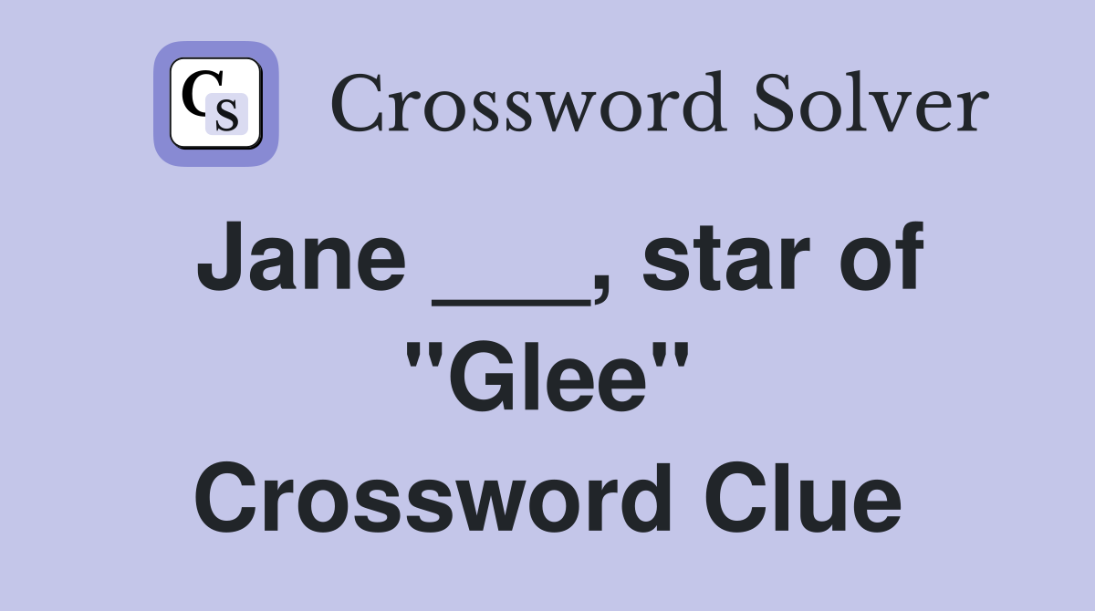 Jane ___, star of "Glee" Crossword Clue