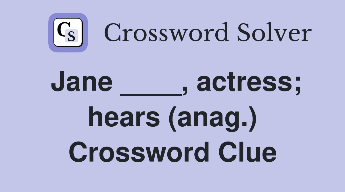 Jane ____, actress; hears (anag.) Crossword Clue
