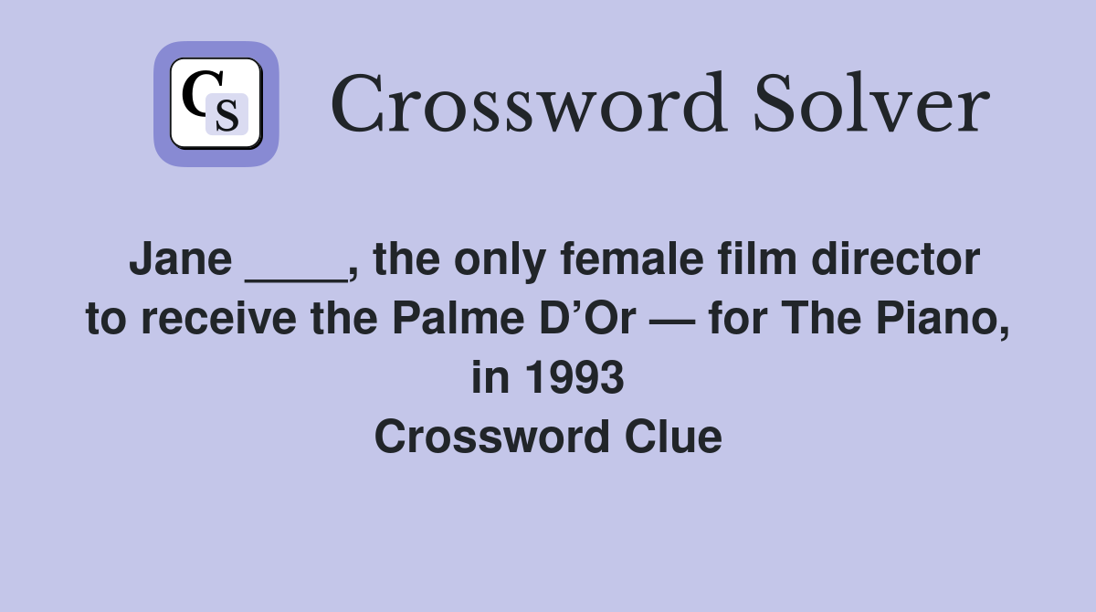 Jane ____, the only female film director to receive the Palme D’Or — for The Piano, in 1993 Crossword Clue