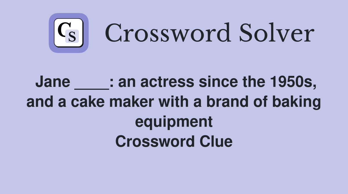 Jane ____: an actress since the 1950s, and a cake maker with a brand of baking equipment Crossword Clue
