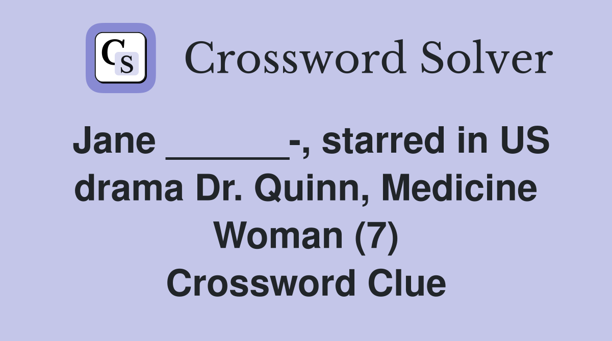 Jane ______-, starred in US drama Dr. Quinn, Medicine Woman (7) Crossword Clue
