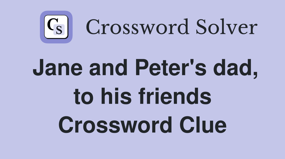 Jane and Peter's dad, to his friends Crossword Clue