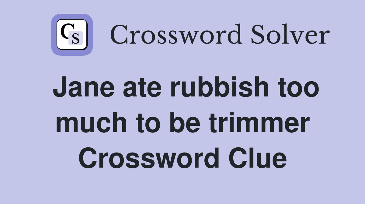 Jane ate rubbish too much to be trimmer Crossword Clue