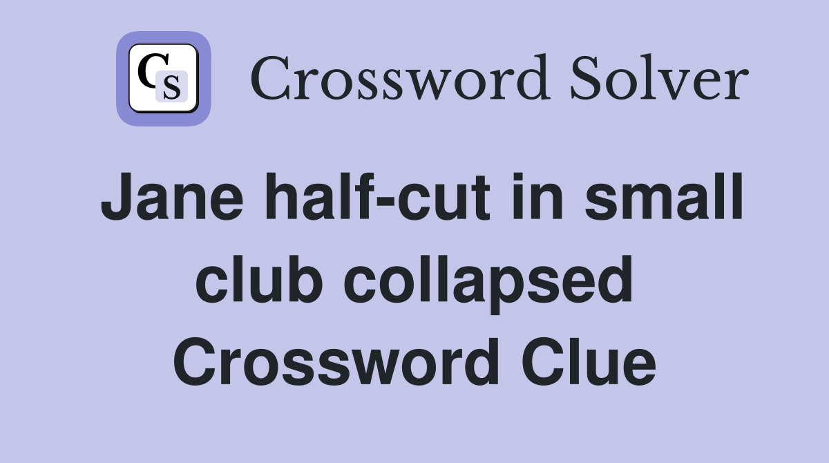 Jane half-cut in small club collapsed Crossword Clue