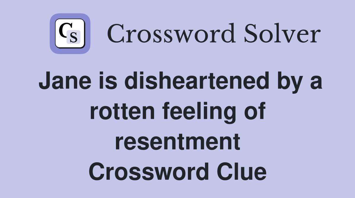 Jane is disheartened by a rotten feeling of resentment Crossword Clue