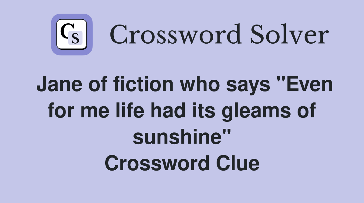 Jane of fiction who says "Even for me life had its gleams of sunshine" Crossword Clue