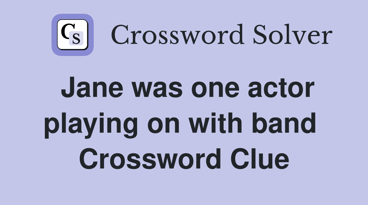 Jane was one actor playing on with band  Crossword Clue