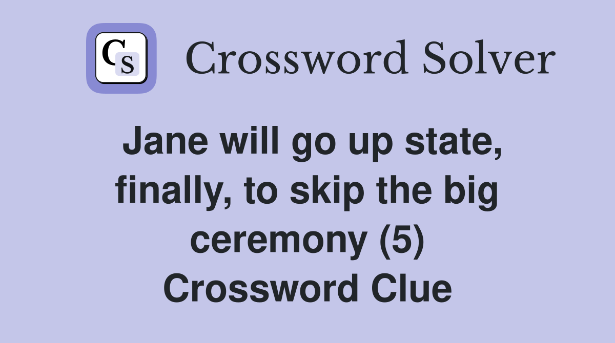 Jane will go up state, finally, to skip the big ceremony (5) Crossword Clue