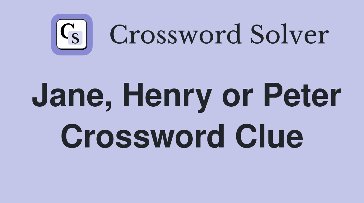 Jane, Henry or Peter Crossword Clue