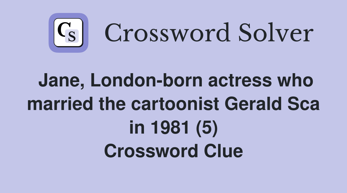 Jane, London-born actress who married the cartoonist Gerald Sca in 1981 (5) Crossword Clue