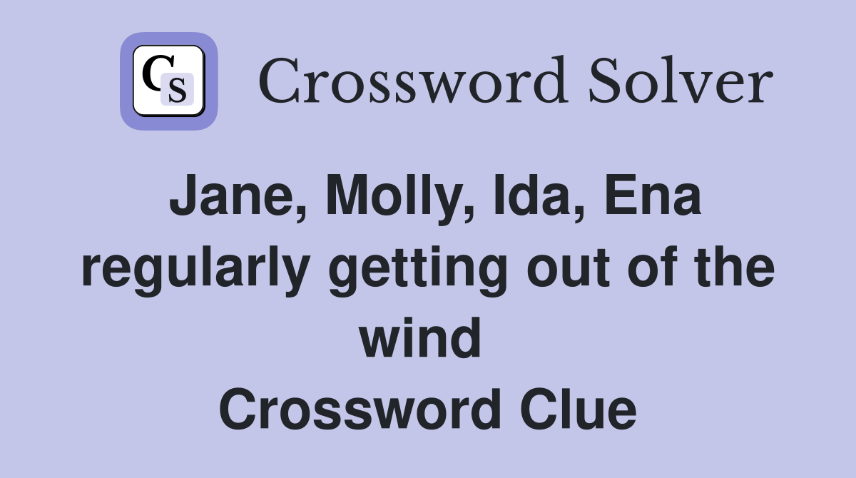 Jane, Molly, Ida, Ena regularly getting out of the wind  Crossword Clue