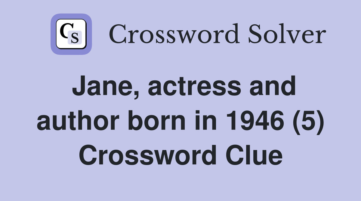 Jane, actress and author born in 1946 (5) Crossword Clue
