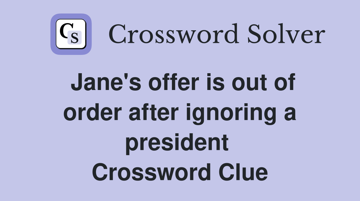 Jane's offer is out of order after ignoring a president  Crossword Clue