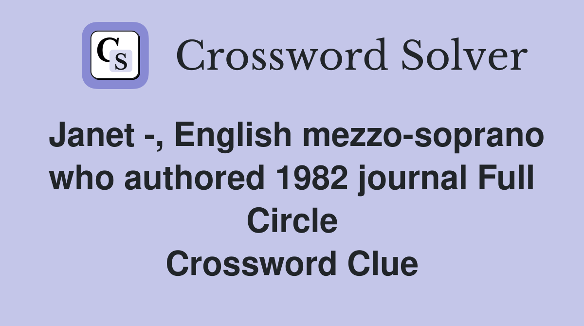 Janet -, English mezzo-soprano who authored 1982 journal Full Circle Crossword Clue