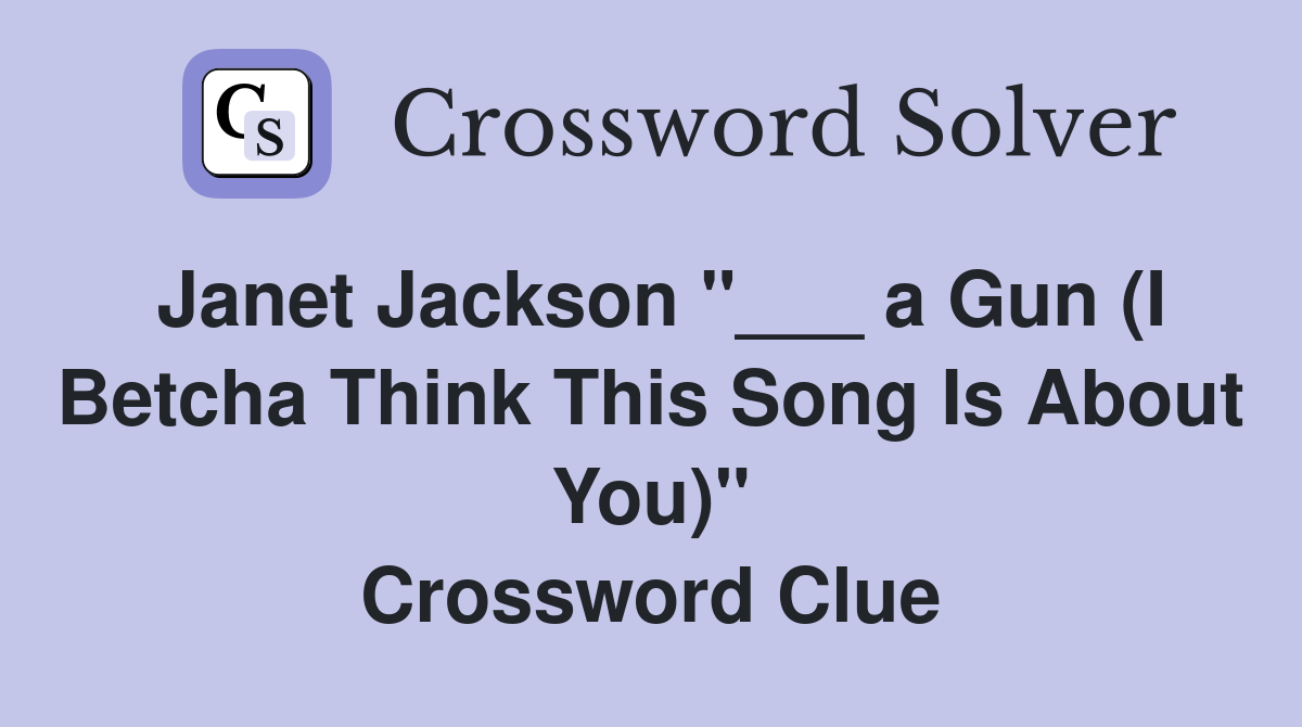 Janet Jackson "___ a Gun (I Betcha Think This Song Is About You)" Crossword Clue