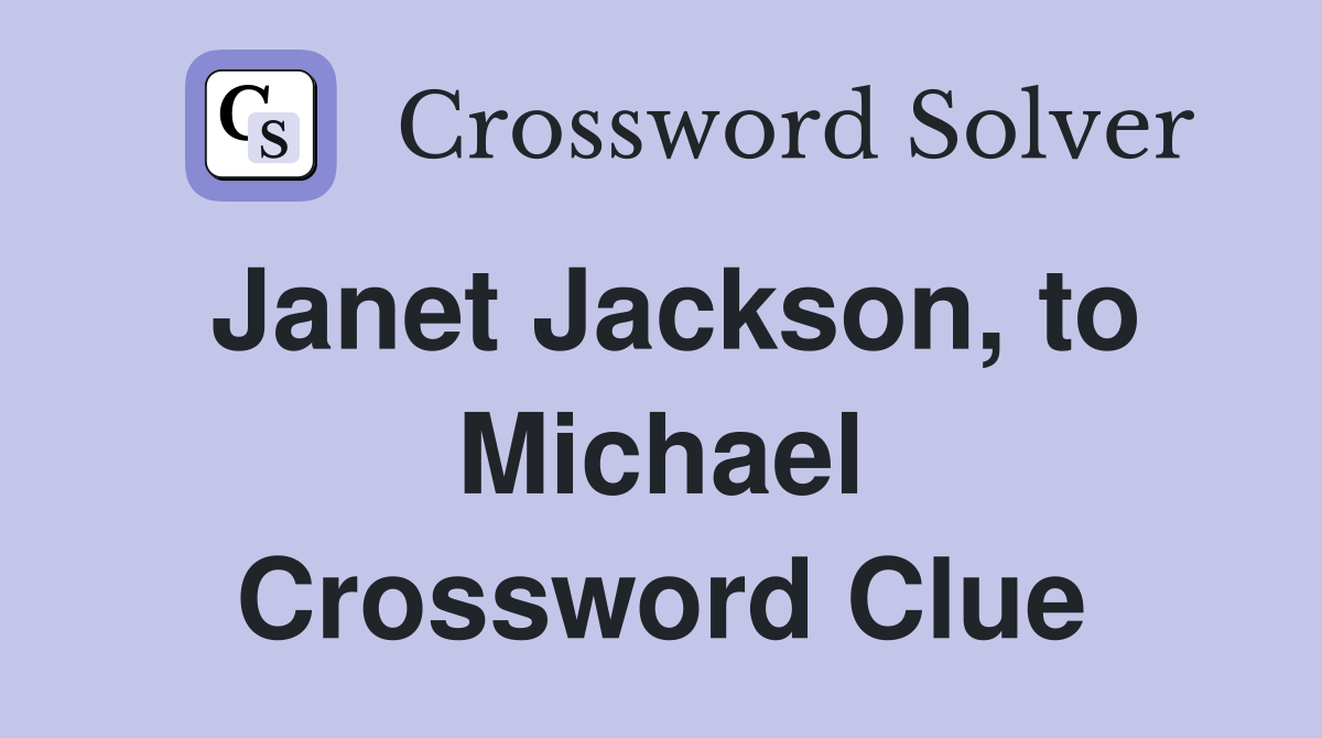 Janet Jackson, to Michael Crossword Clue