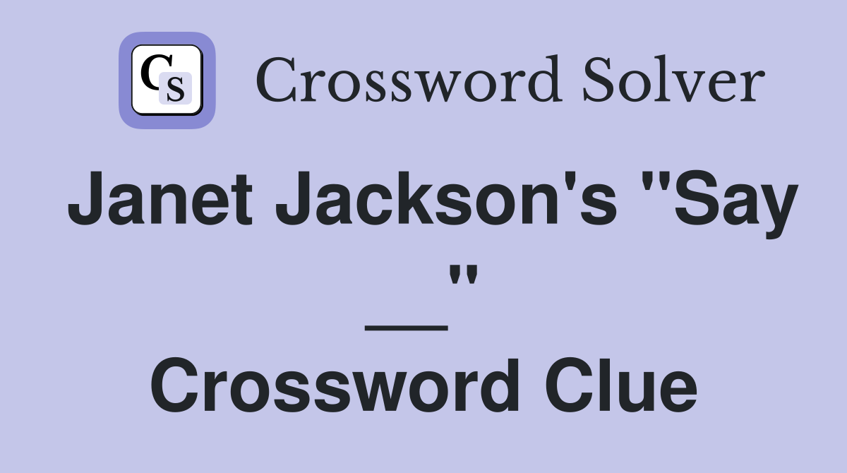Janet Jackson's "Say __" Crossword Clue