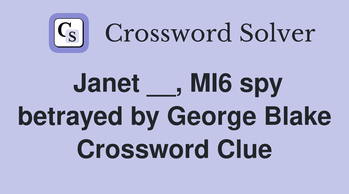 Janet __, MI6 spy betrayed by George Blake Crossword Clue