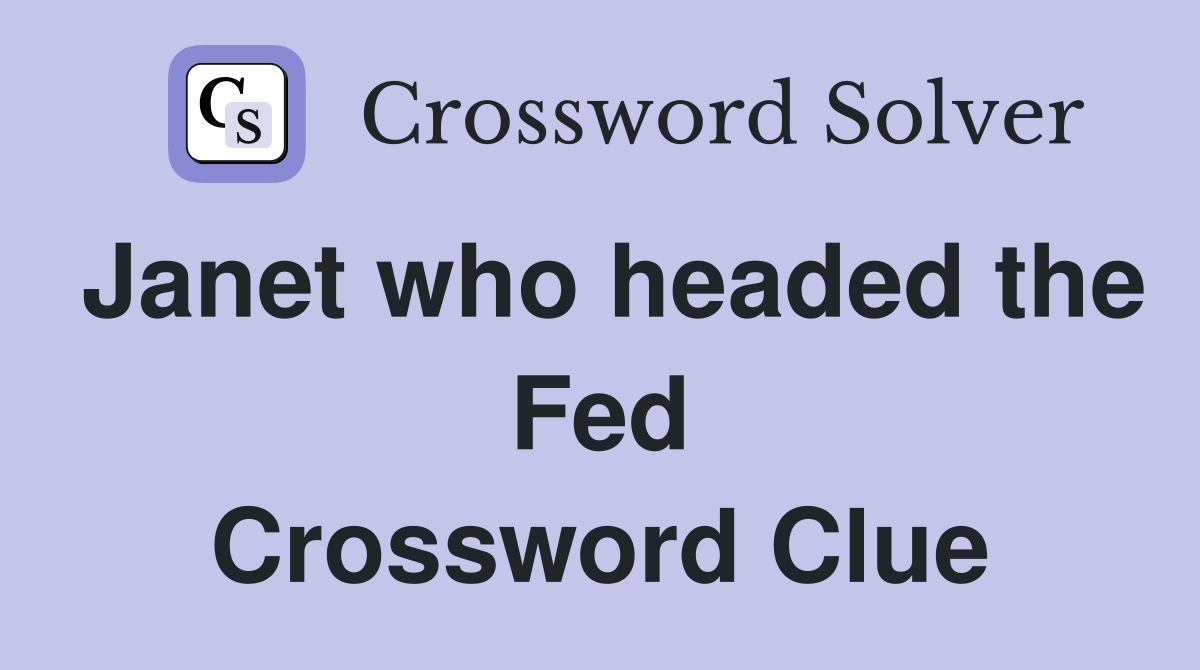 Janet who headed the Fed Crossword Clue