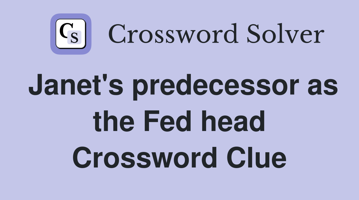 Janet's predecessor as the Fed head Crossword Clue