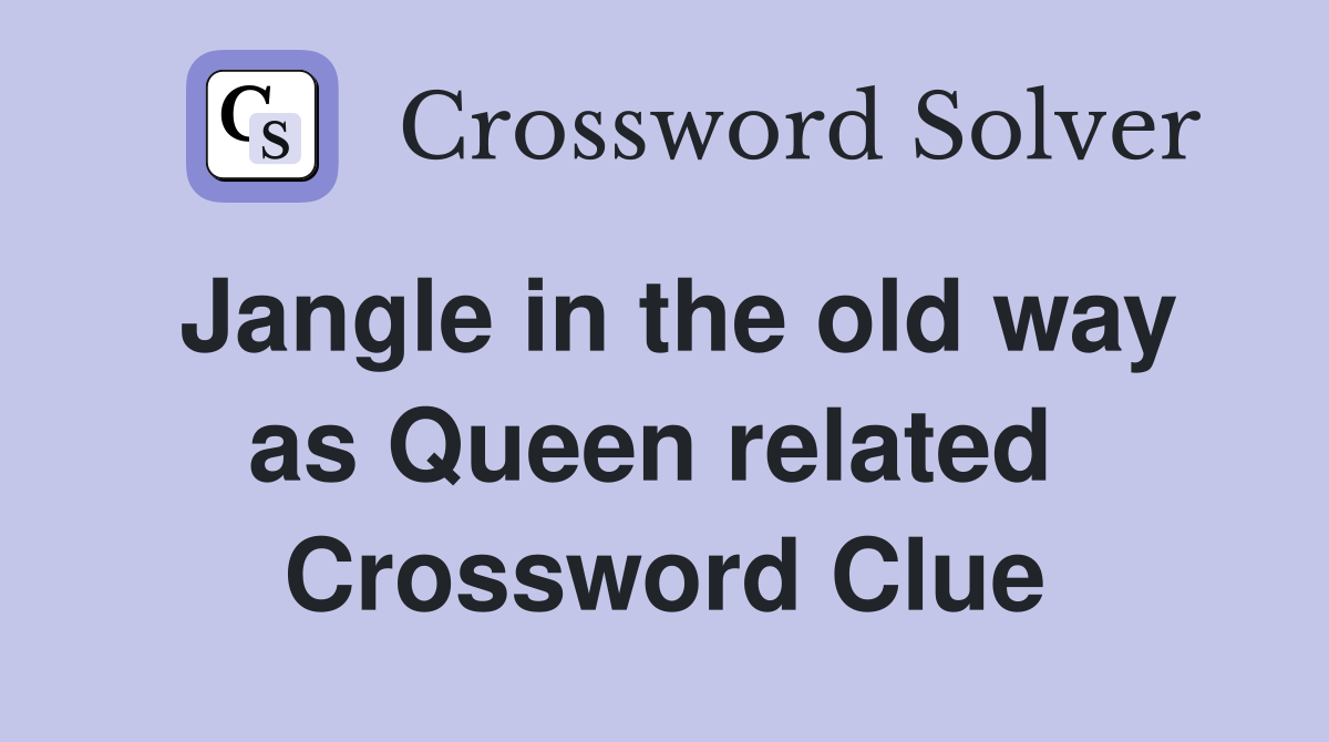Jangle in the old way as Queen related  Crossword Clue