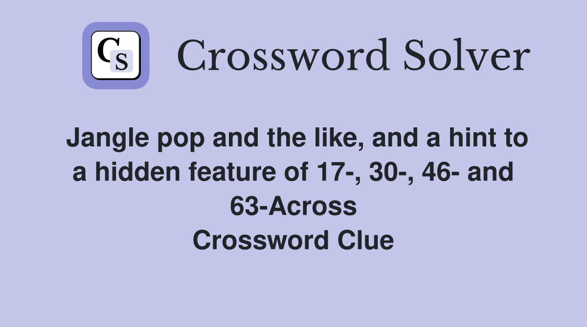 Jangle pop and the like, and a hint to a hidden feature of 17-, 30-, 46- and 63-Across Crossword Clue