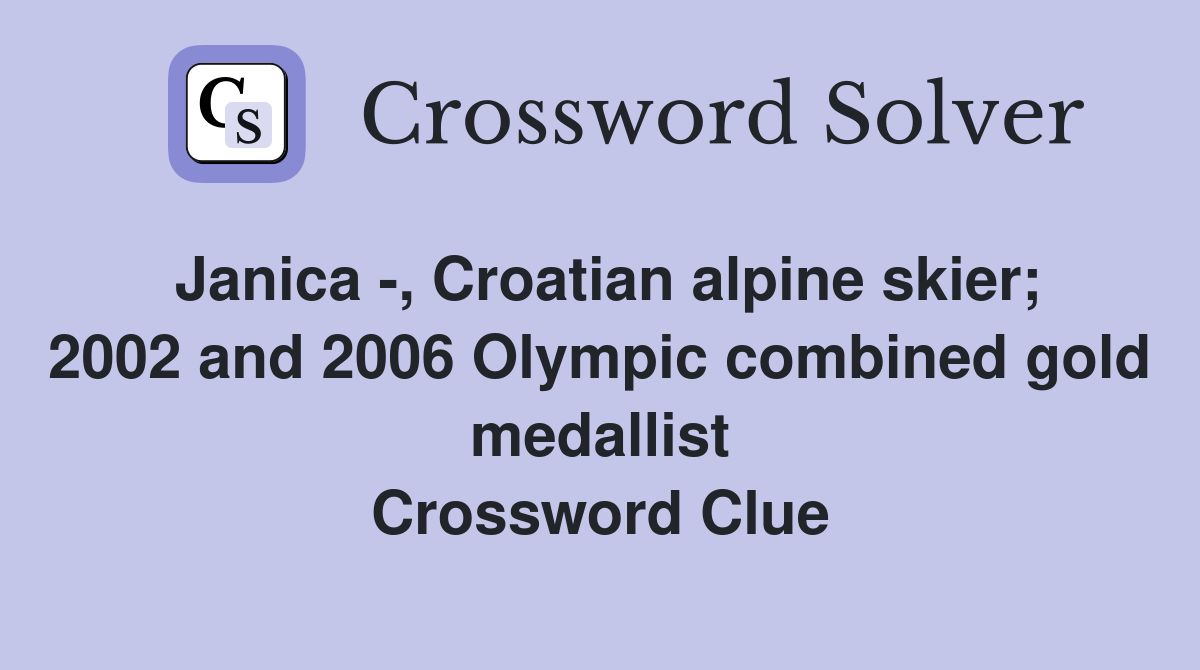 Janica -, Croatian alpine skier; 2002 and 2006 Olympic combined gold medallist Crossword Clue