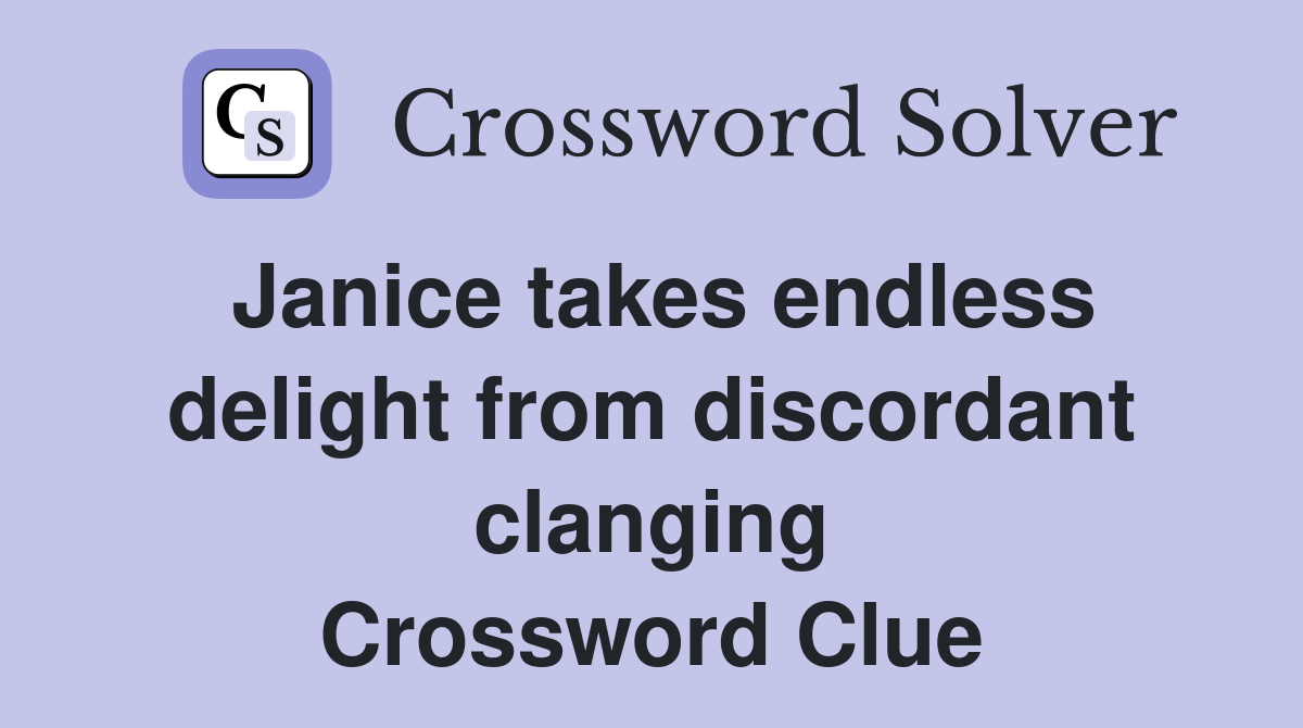 Janice takes endless delight from discordant clanging Crossword Clue