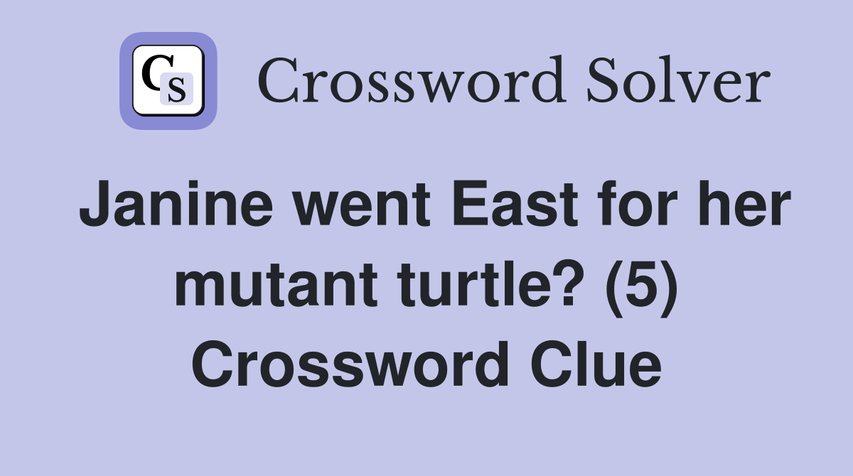 Janine went East for her mutant turtle? (5) Crossword Clue