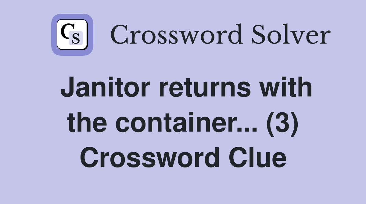 Janitor returns with the container... (3) Crossword Clue