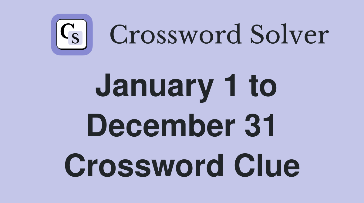 January 1 to December 31 Crossword Clue