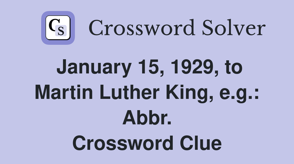 January 15, 1929, to Martin Luther King, e.g.: Abbr. Crossword Clue