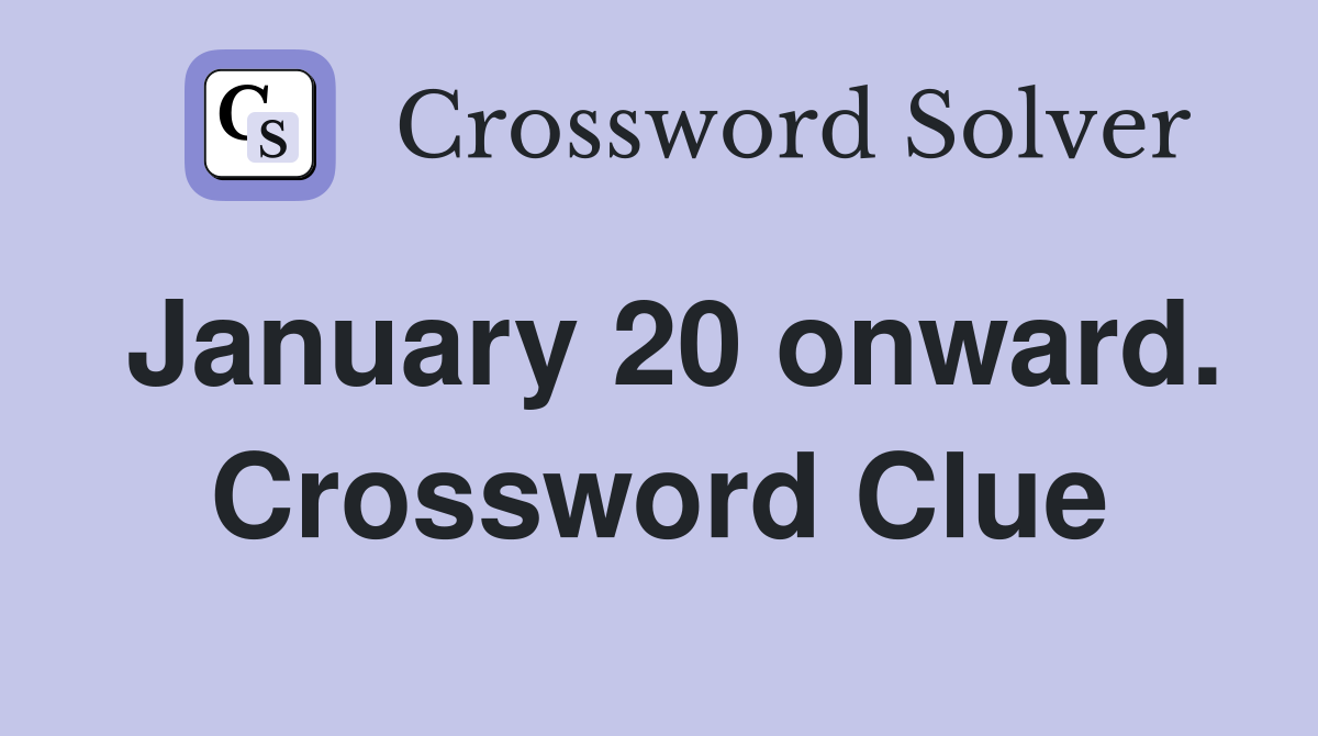 January 20 onward. Crossword Clue