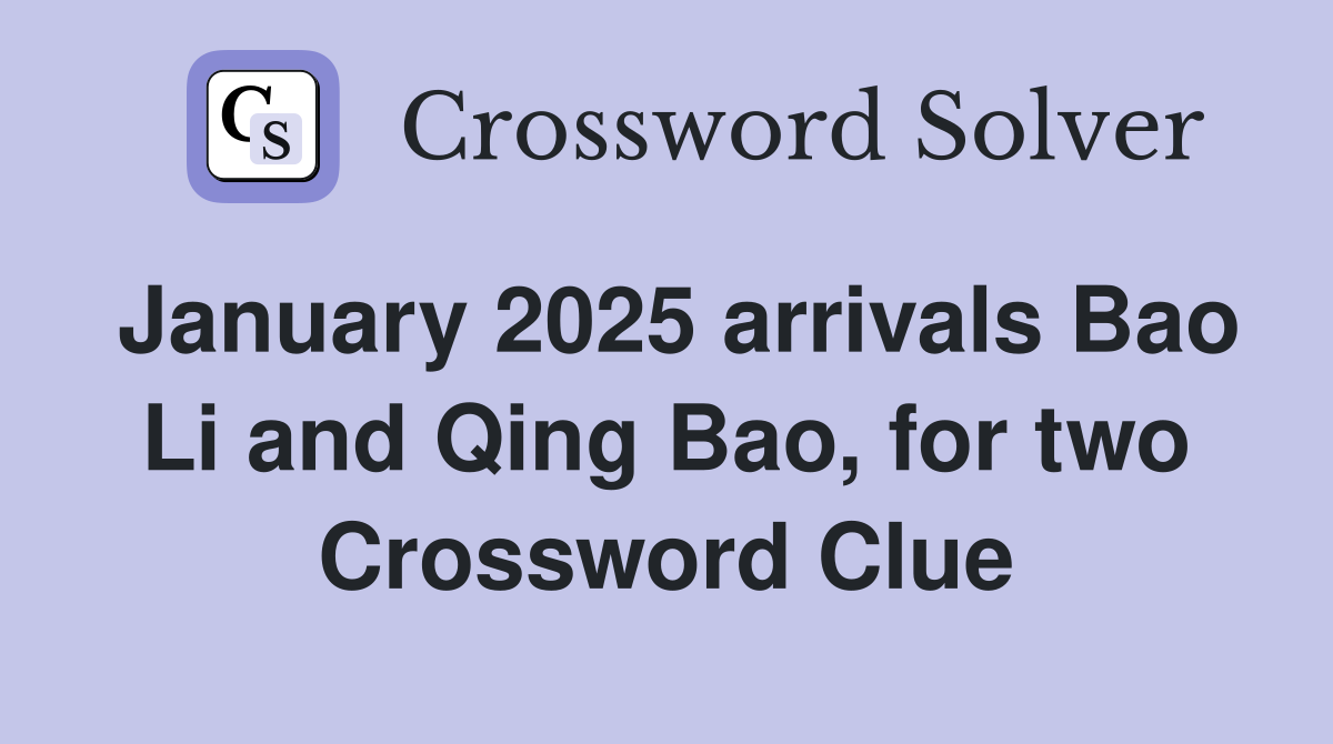 January 2025 arrivals Bao Li and Qing Bao, for two Crossword Clue