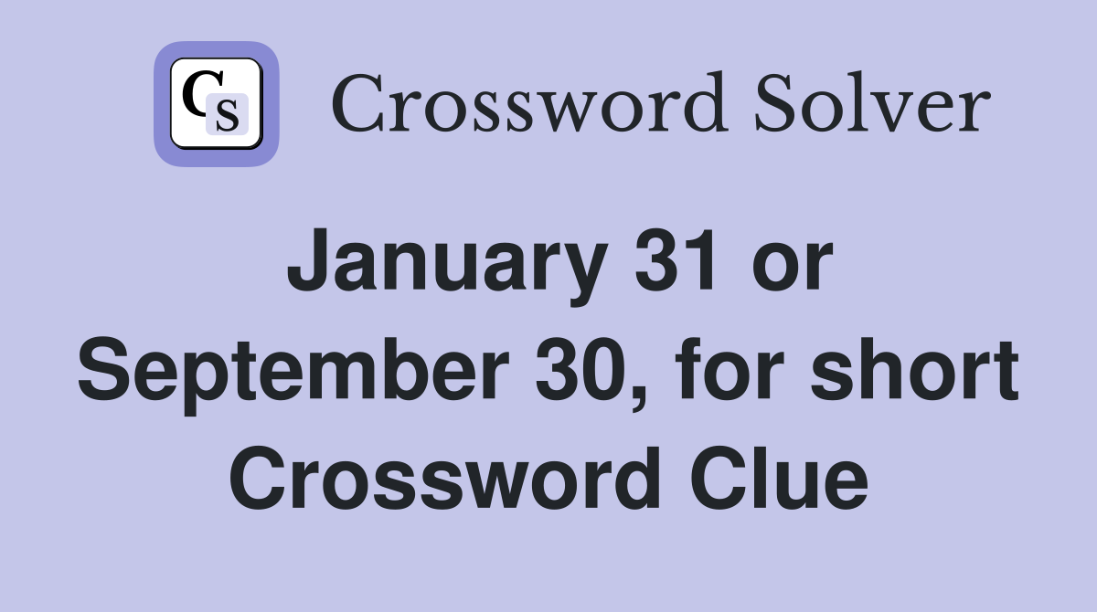 January 31 or September 30, for short Crossword Clue